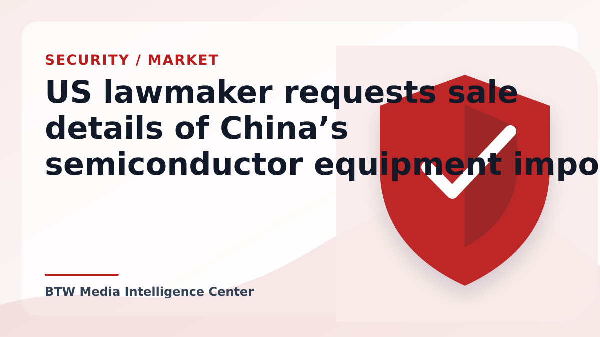 US lawmaker requests sale details of China’s semiconductor equipment imports