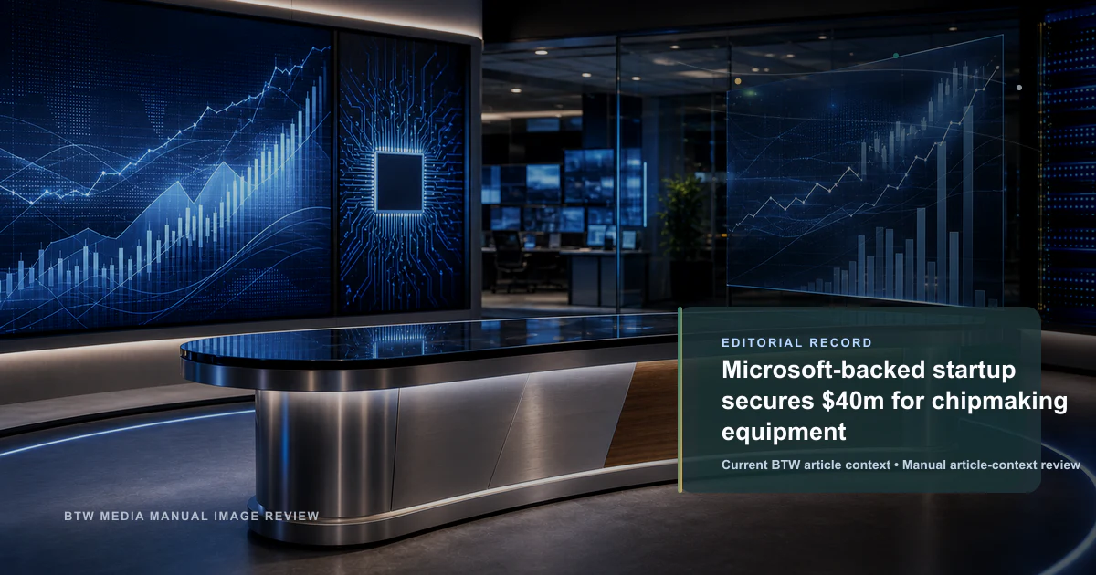 Microsoft-backed startup secures $40m for chipmaking equipment reviewed editorial briefing visual