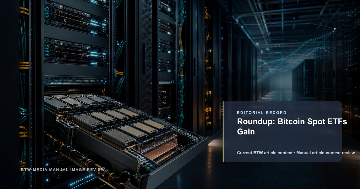 Roundup: Bitcoin Spot ETFs Gain reviewed editorial briefing visual