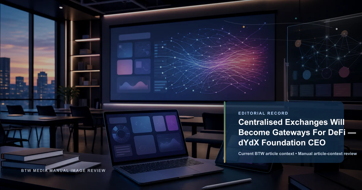 Centralised Exchanges Will Become Gateways For DeFi — dYdX Foundation CEO reviewed editorial briefing visual